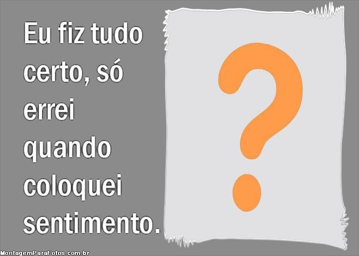 Eu fiz tudo certo só errei quando coloquei sentimento