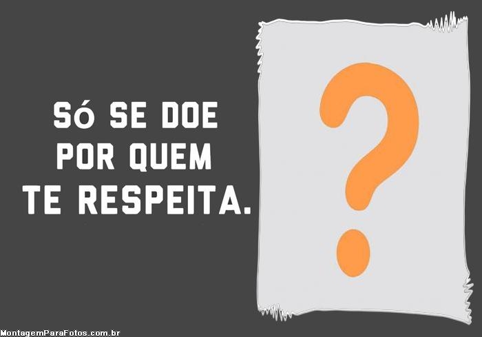 Só se doe por quem te respeita