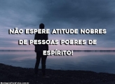 Não Espere Atitudes Nobres