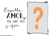 Espalhe AMOR por onde você for