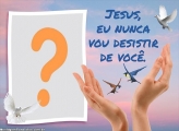 Jesus eu nunca vou desistir